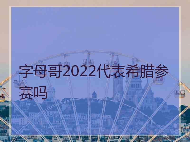 字母哥2022代表希腊参赛吗