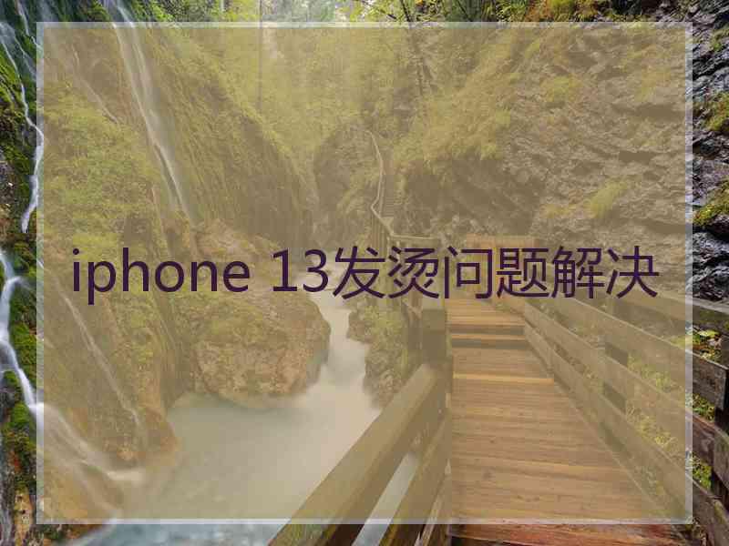 iphone 13发烫问题解决