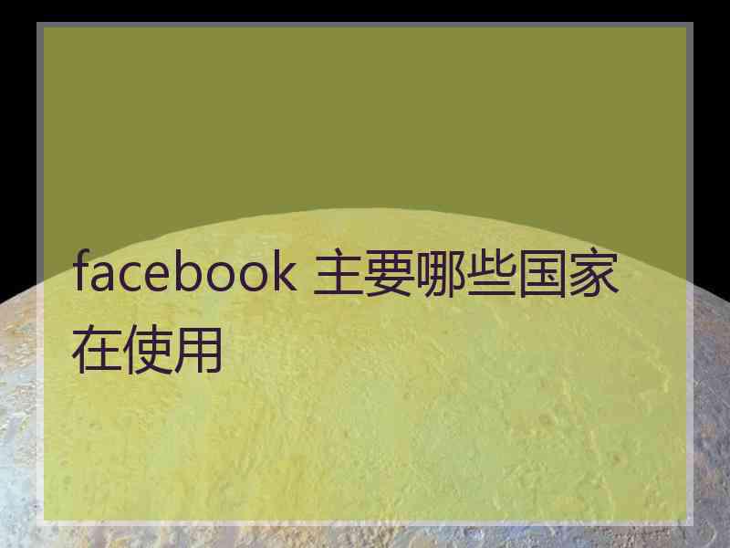 facebook 主要哪些国家在使用