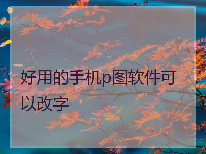 好用的手机p图软件可以改字