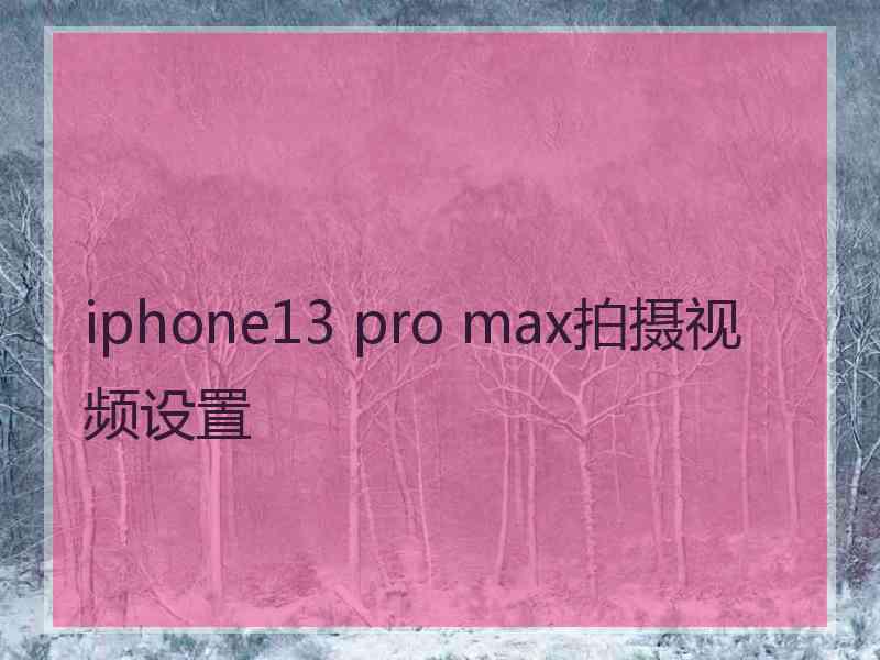 iphone13 pro max拍摄视频设置