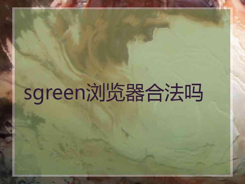 sgreen浏览器合法吗