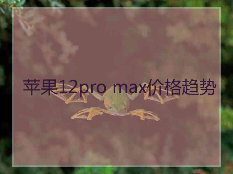 苹果12pro max价格趋势