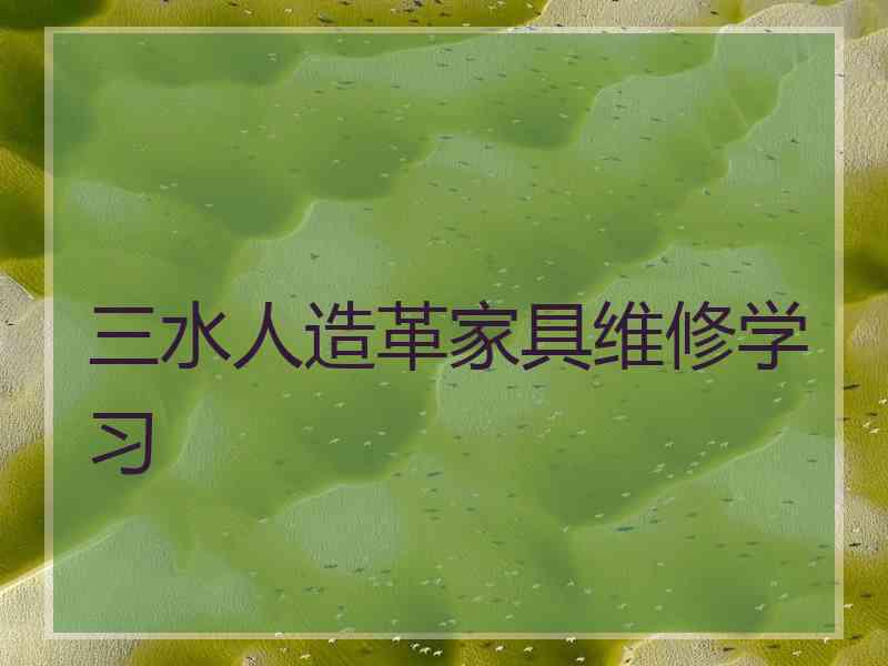 三水人造革家具维修学习