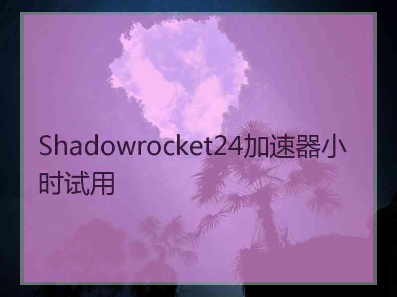 Shadowrocket24加速器小时试用