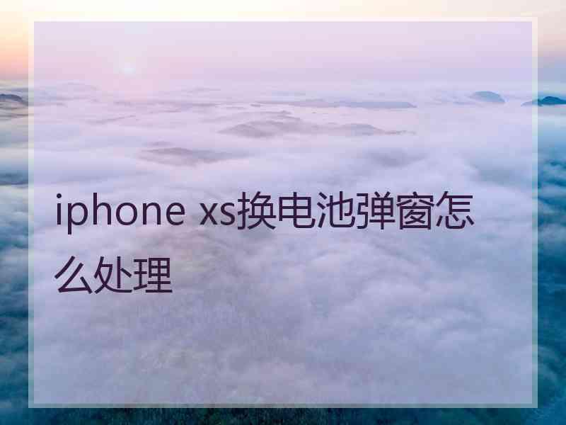 iphone xs换电池弹窗怎么处理