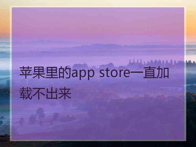 苹果里的app store一直加载不出来