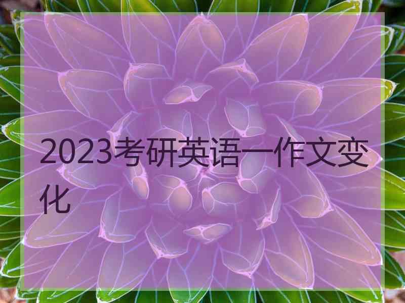 2023考研英语一作文变化