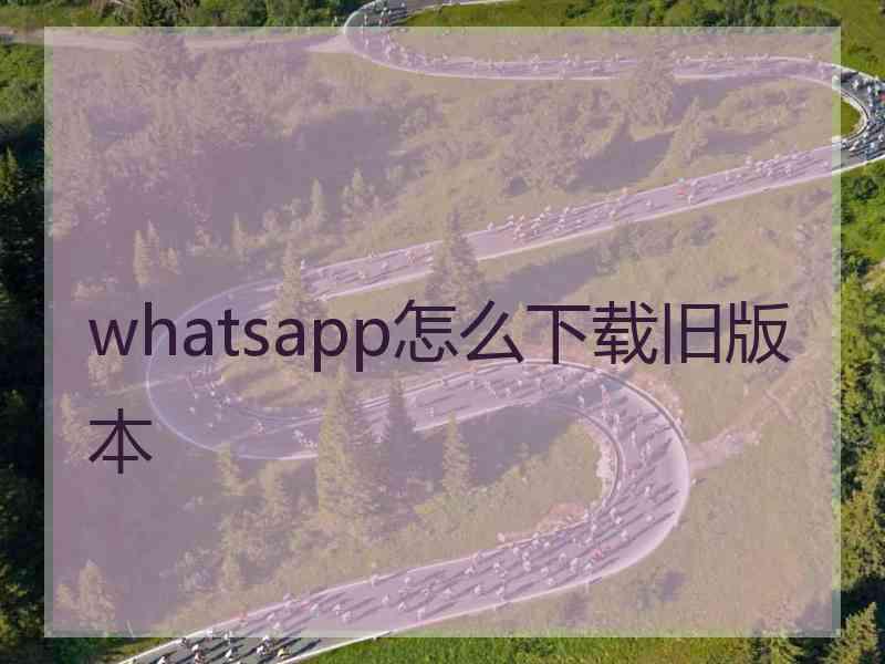 whatsapp怎么下载旧版本