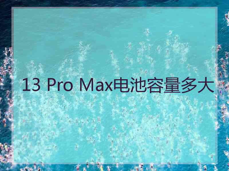 13 Pro Max电池容量多大