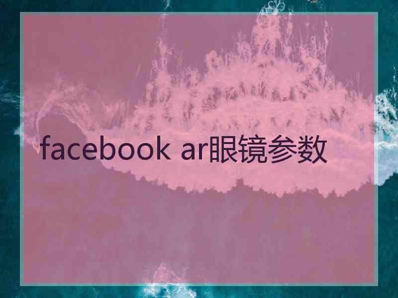 facebook ar眼镜参数