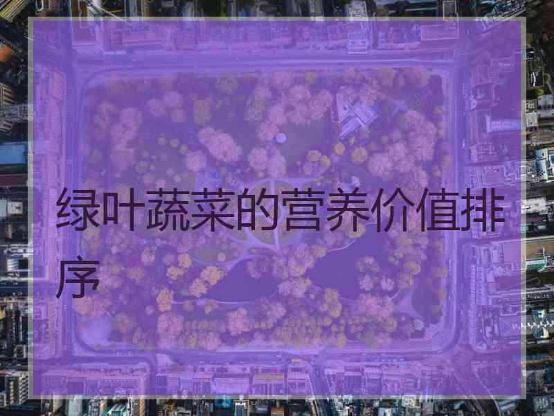 绿叶蔬菜的营养价值排序