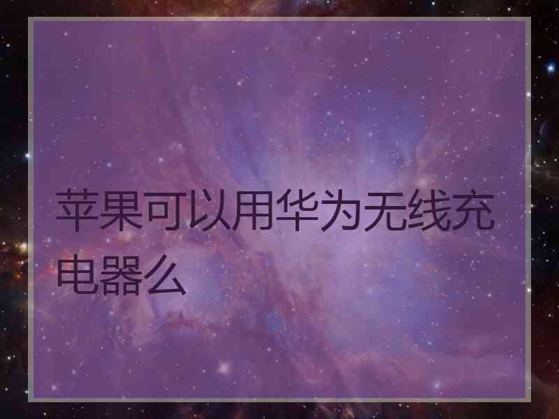 苹果可以用华为无线充电器么