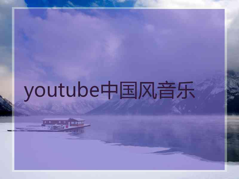 youtube中国风音乐