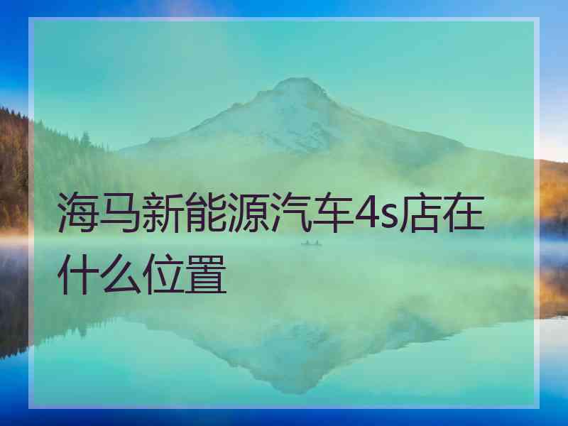 海马新能源汽车4s店在什么位置