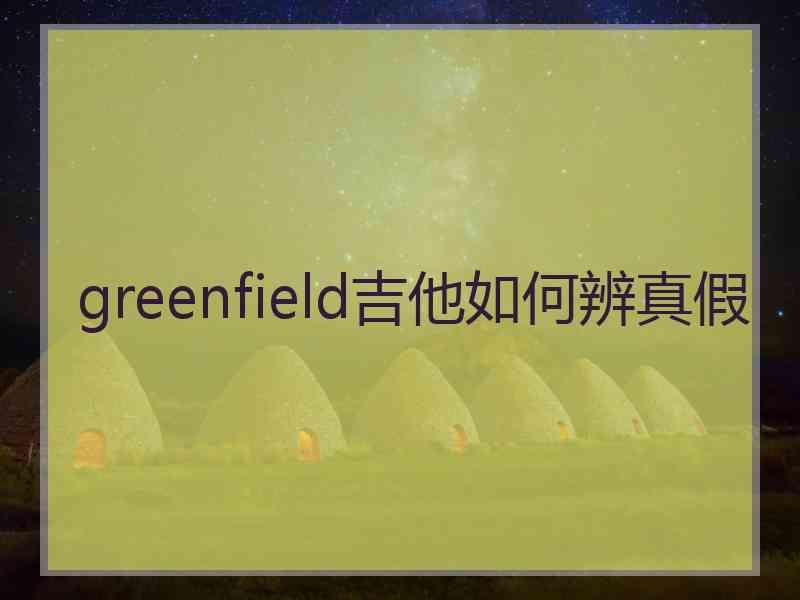 greenfield吉他如何辨真假