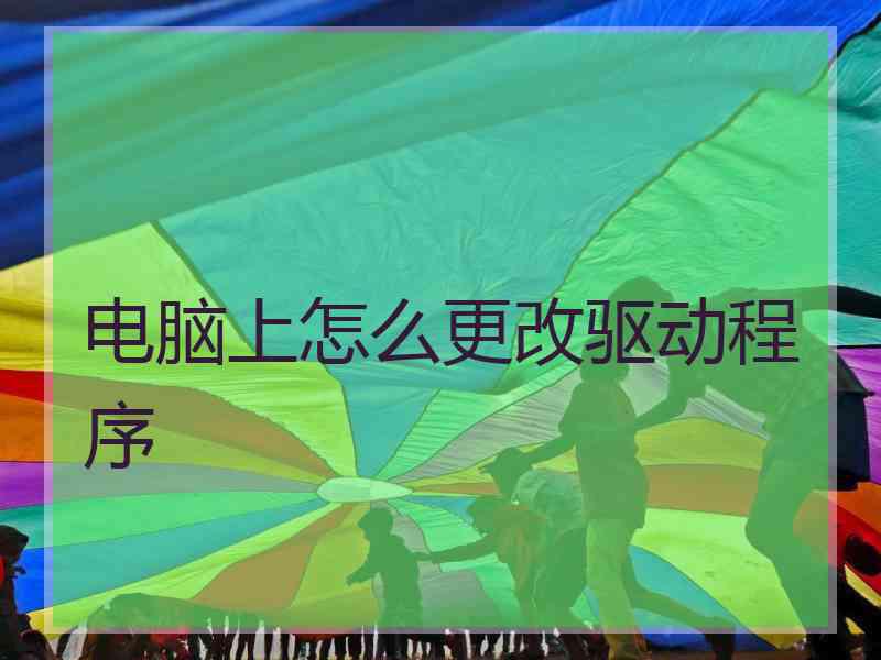 电脑上怎么更改驱动程序