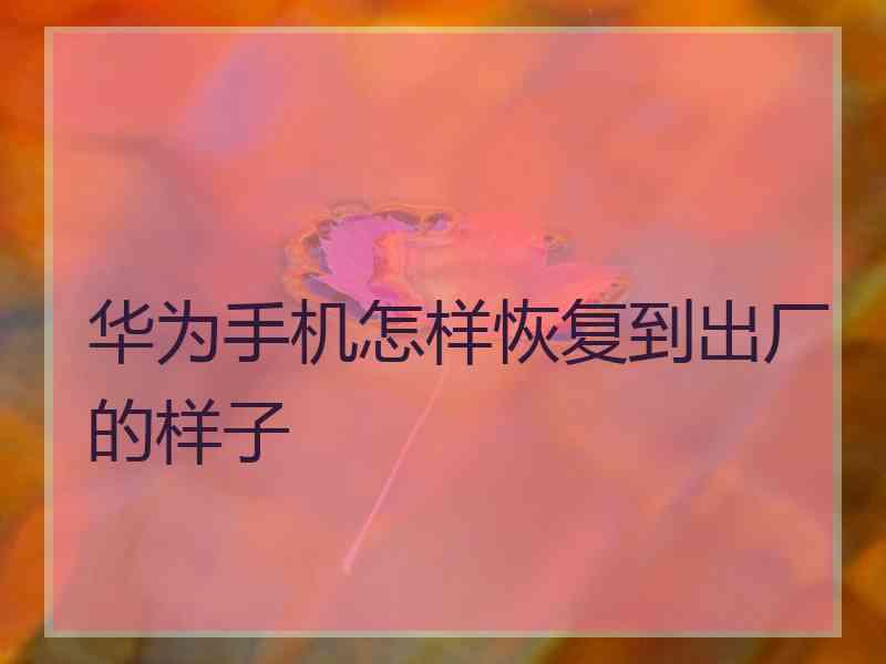 华为手机怎样恢复到出厂的样子