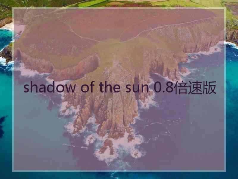 shadow of the sun 0.8倍速版