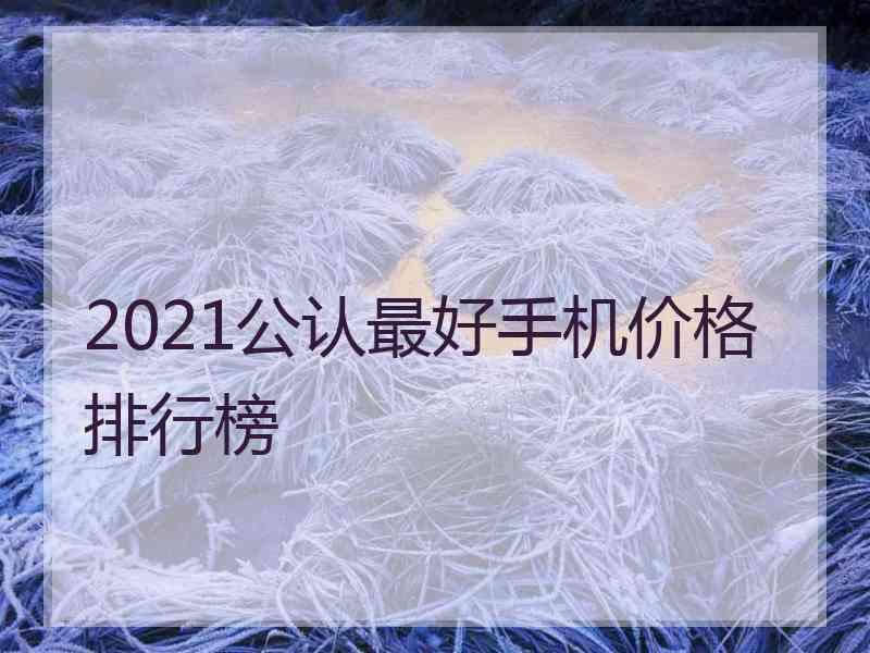 2021公认最好手机价格排行榜