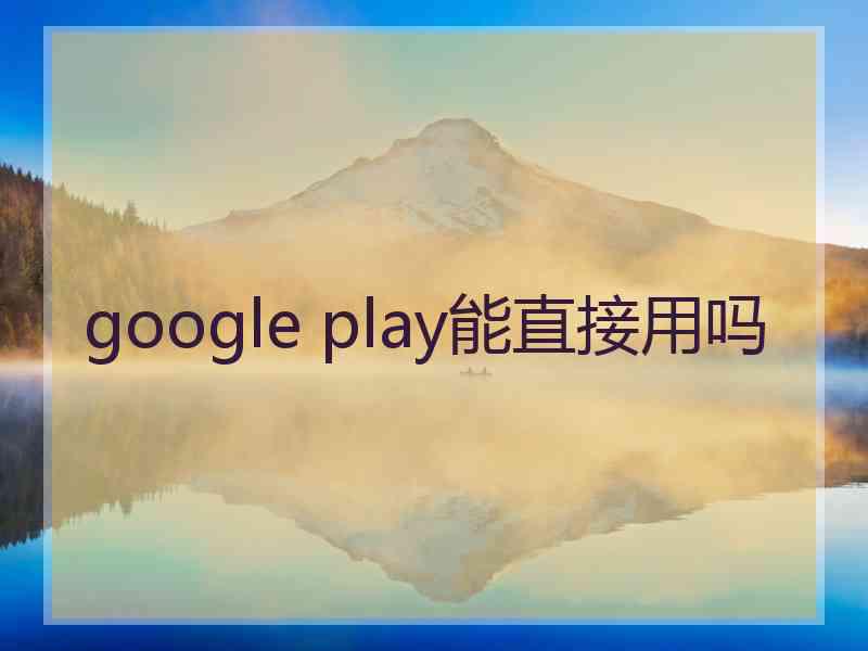 google play能直接用吗