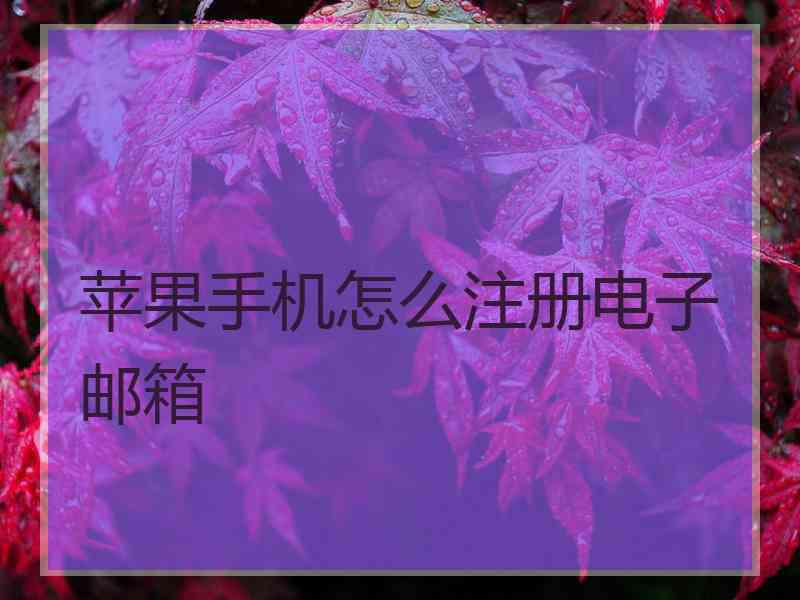 苹果手机怎么注册电子邮箱