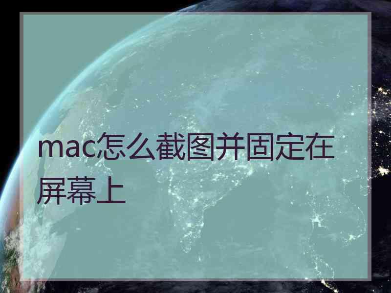 mac怎么截图并固定在屏幕上