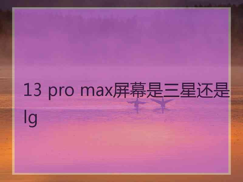 13 pro max屏幕是三星还是lg