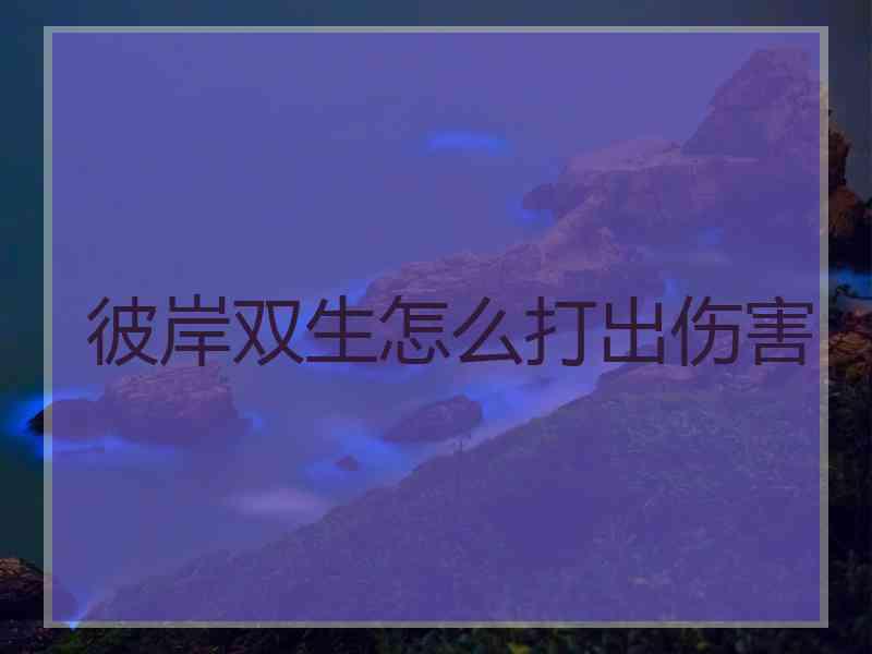 彼岸双生怎么打出伤害