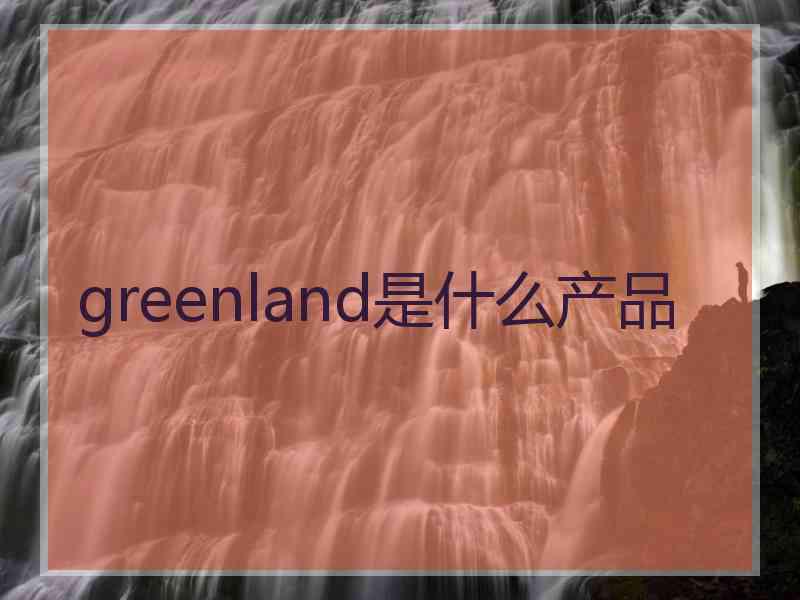 greenland是什么产品