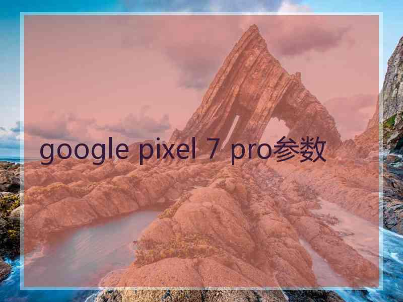 google pixel 7 pro参数