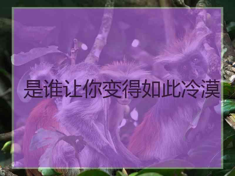 是谁让你变得如此冷漠