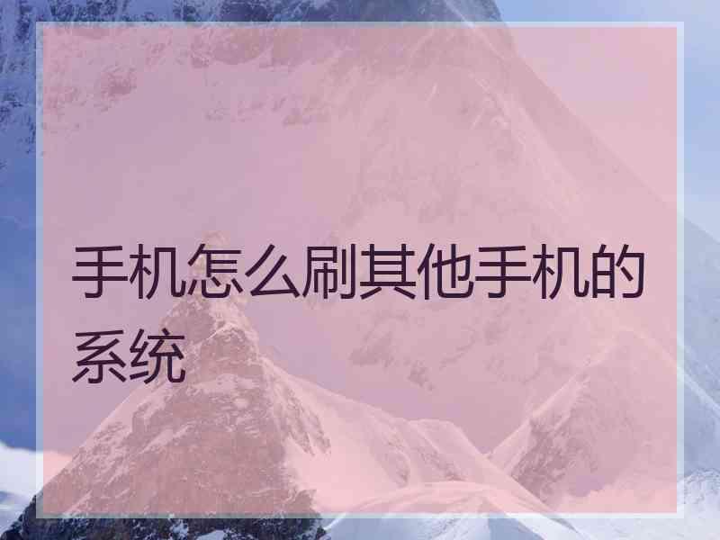 手机怎么刷其他手机的系统