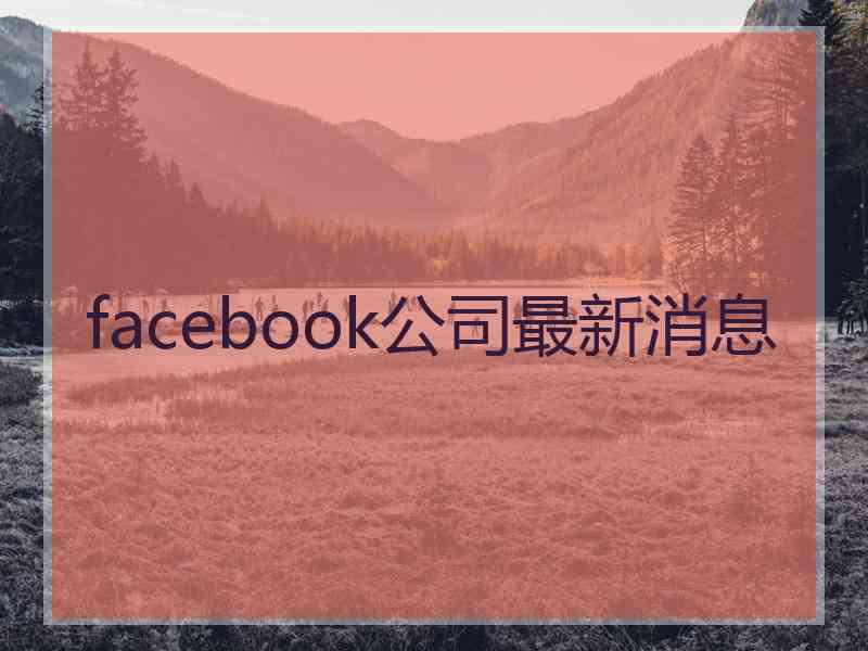 facebook公司最新消息