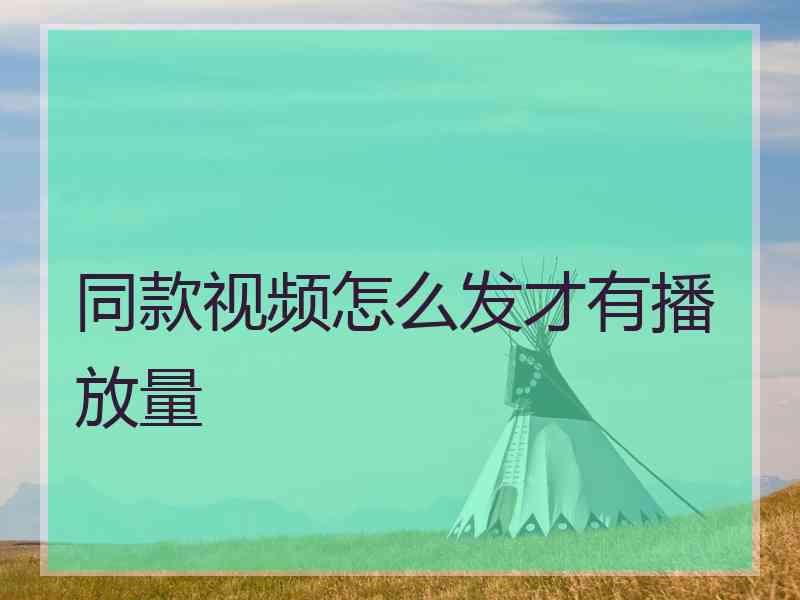 同款视频怎么发才有播放量