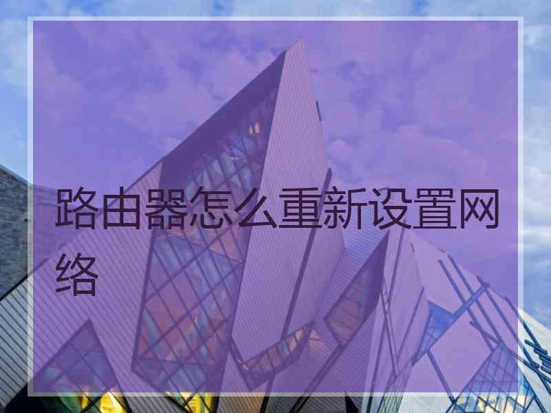 路由器怎么重新设置网络