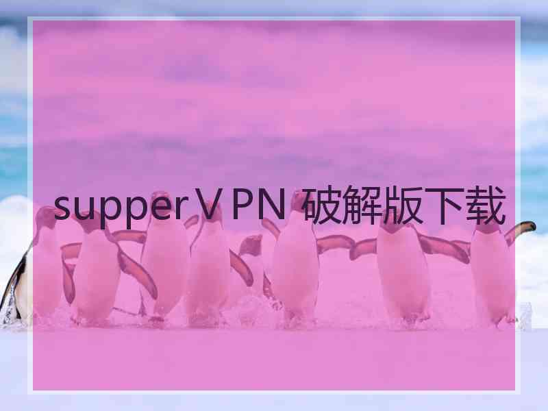 supperⅤPN 破解版下载