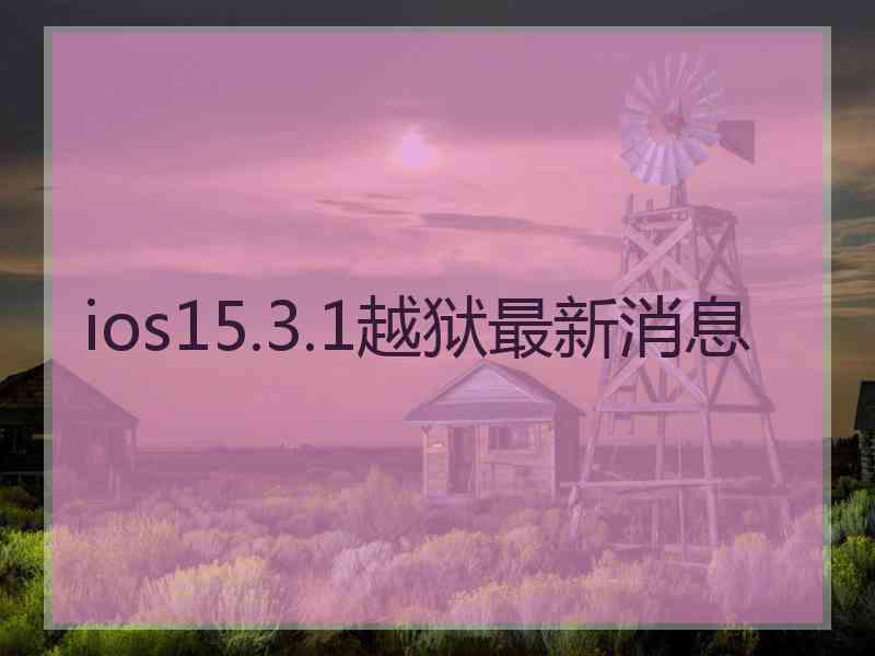 ios15.3.1越狱最新消息