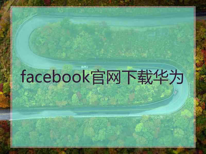 facebook官网下载华为