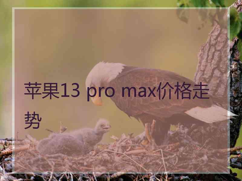 苹果13 pro max价格走势