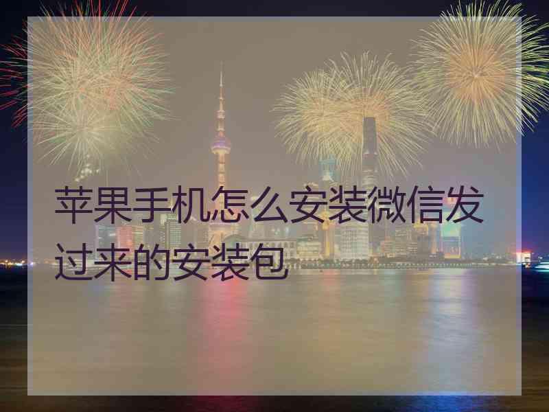 苹果手机怎么安装微信发过来的安装包