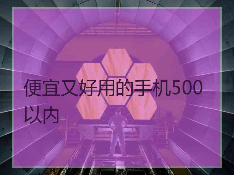 便宜又好用的手机500以内