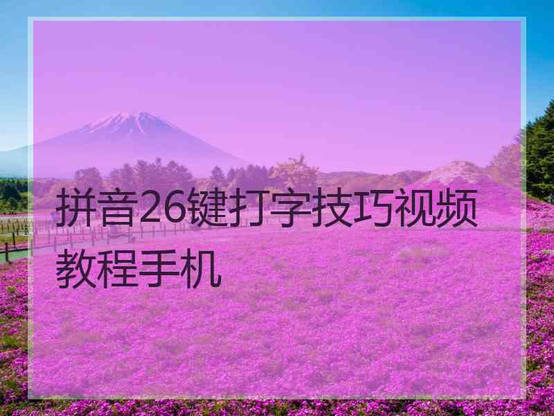 拼音26键打字技巧视频教程手机