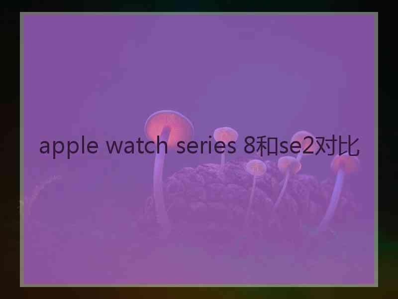 apple watch series 8和se2对比