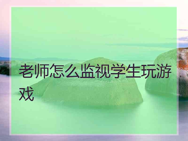 老师怎么监视学生玩游戏