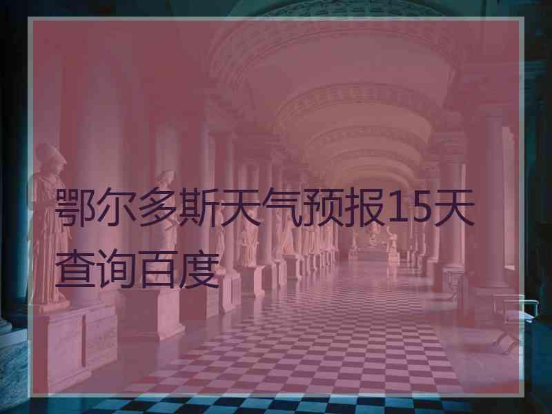 鄂尔多斯天气预报15天查询百度