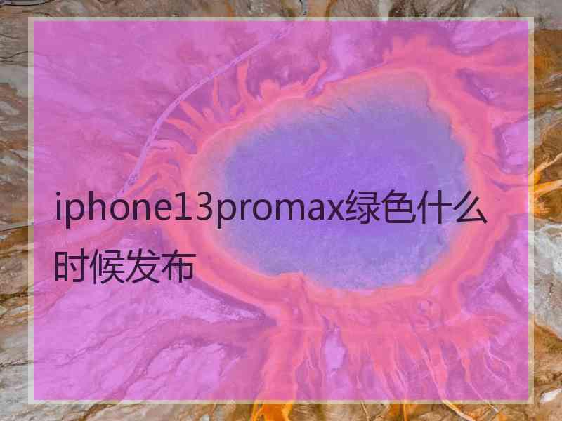 iphone13promax绿色什么时候发布