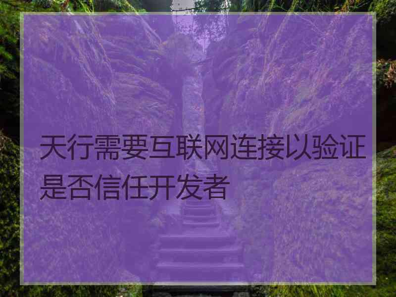 天行需要互联网连接以验证是否信任开发者