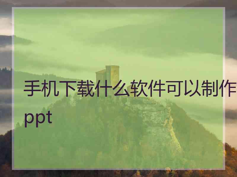 手机下载什么软件可以制作ppt