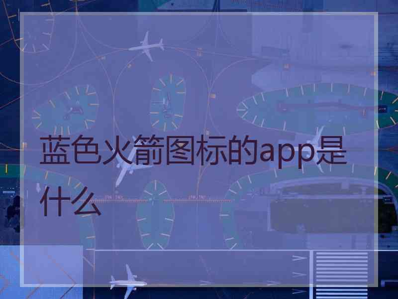 蓝色火箭图标的app是什么